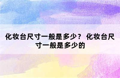 化妆台尺寸一般是多少？ 化妆台尺寸一般是多少的